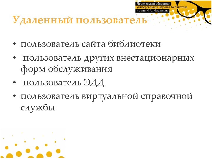 Удаленный пользователь • пользователь сайта библиотеки • пользователь других внестационарных форм обслуживания • пользователь