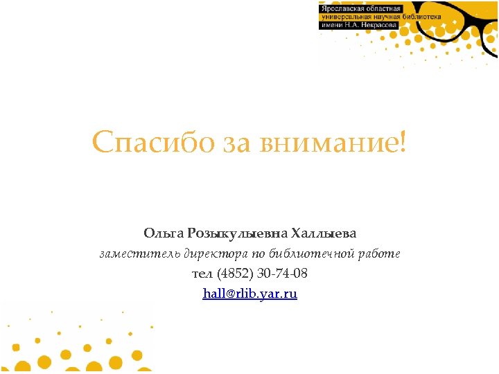 Спасибо за внимание! Ольга Розыкулыевна Халлыева заместитель директора по библиотечной работе тел (4852) 30