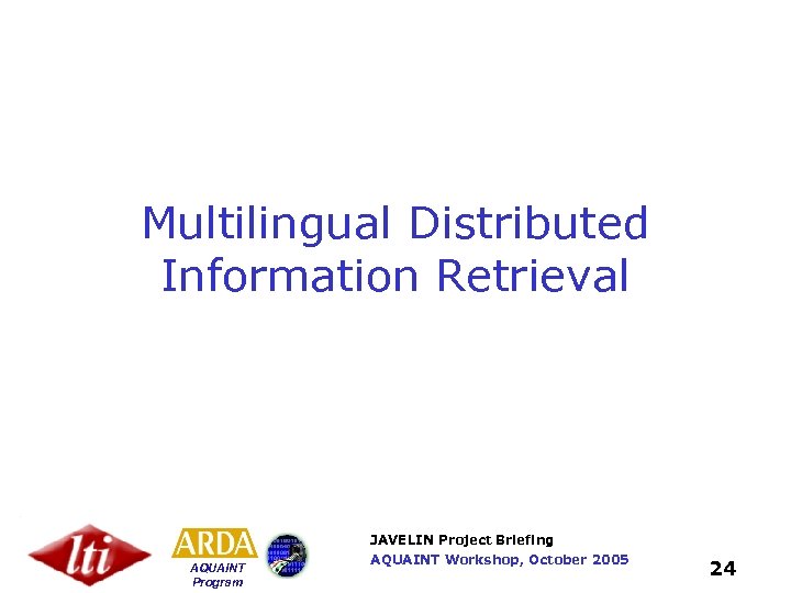 Multilingual Distributed Information Retrieval JAVELIN Project Briefing AQUAINT Program AQUAINT Workshop, October 2005 24