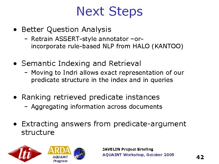 Next Steps • Better Question Analysis – Retrain ASSERT-style annotator –orincorporate rule-based NLP from