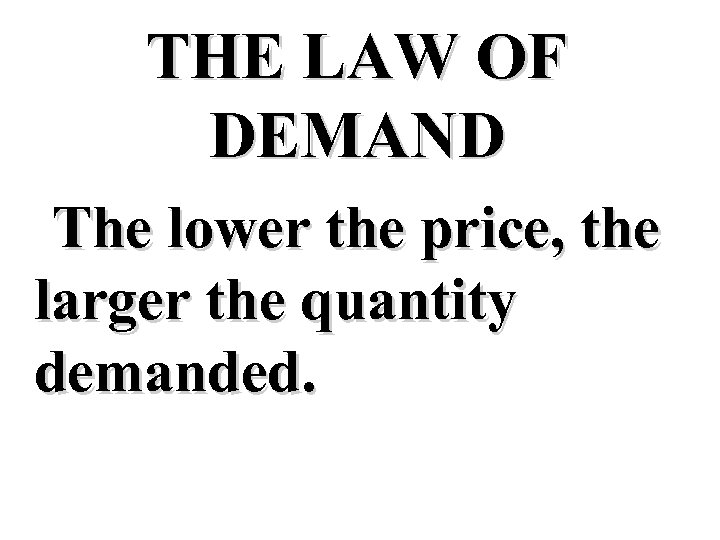 THE LAW OF DEMAND The lower the price, the larger the quantity demanded. 