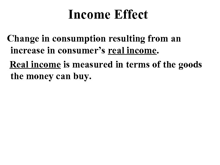 Income Effect Change in consumption resulting from an increase in consumer’s real income. Real