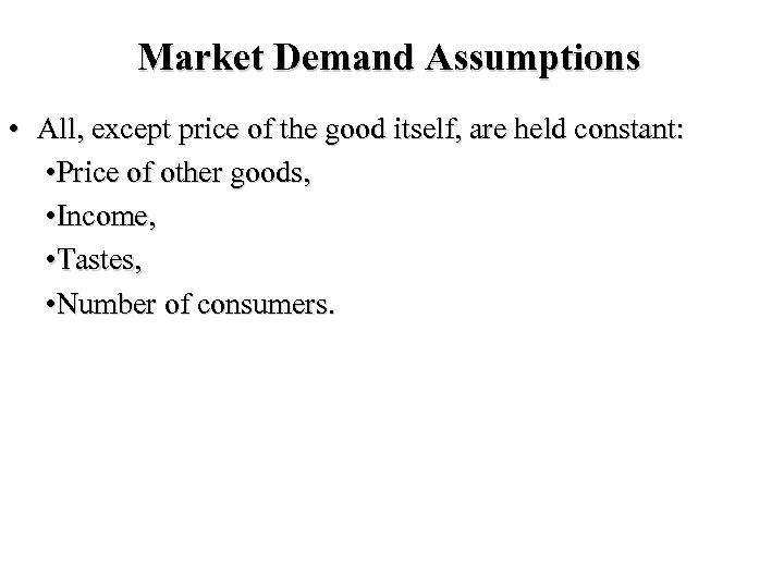 Market Demand Assumptions • All, except price of the good itself, are held constant: