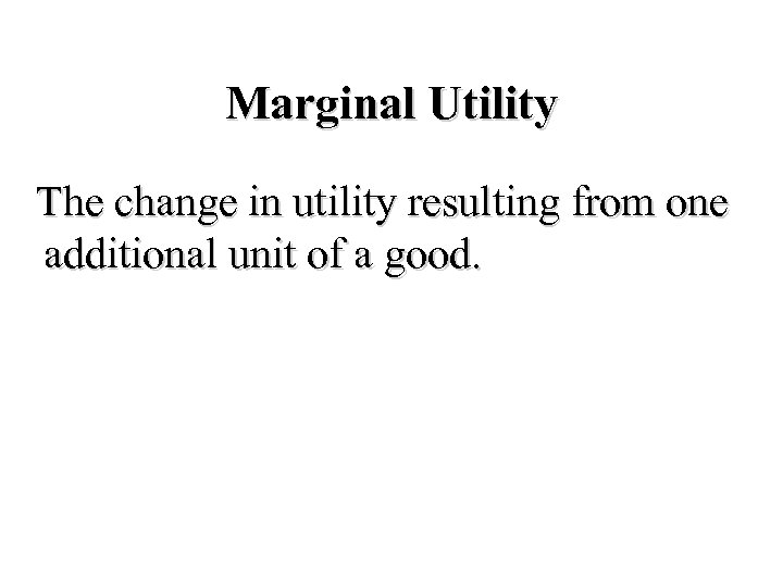 Marginal Utility The change in utility resulting from one additional unit of a good.