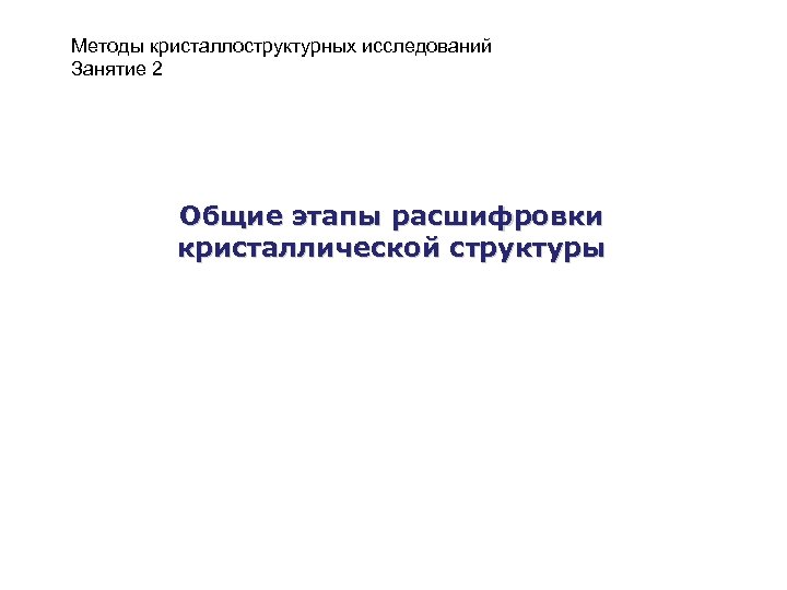 Методы кристаллоструктурных исследований Занятие 2 Общие этапы расшифровки кристаллической структуры 