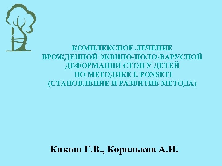 КОМПЛЕКСНОЕ ЛЕЧЕНИЕ ВРОЖДЕННОЙ ЭКВИНО-ПОЛО-ВАРУСНОЙ ДЕФОРМАЦИИ СТОП У ДЕТЕЙ ПО МЕТОДИКЕ I. PONSETI (СТАНОВЛЕНИЕ И