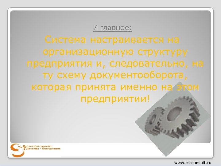 И главное: Система настраивается на организационную структуру предприятия и, следовательно, на ту схему документооборота,