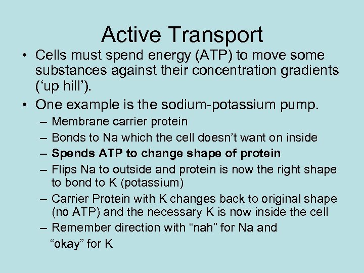 Active Transport • Cells must spend energy (ATP) to move some substances against their
