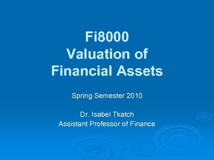 Fi 8000 Valuation of Financial Assets Spring Semester 2010 Dr. Isabel Tkatch Assistant Professor
