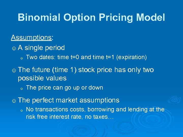 Binomial Option Pricing Model Assumptions: ☺ A single period ☺ Two dates: time t=0