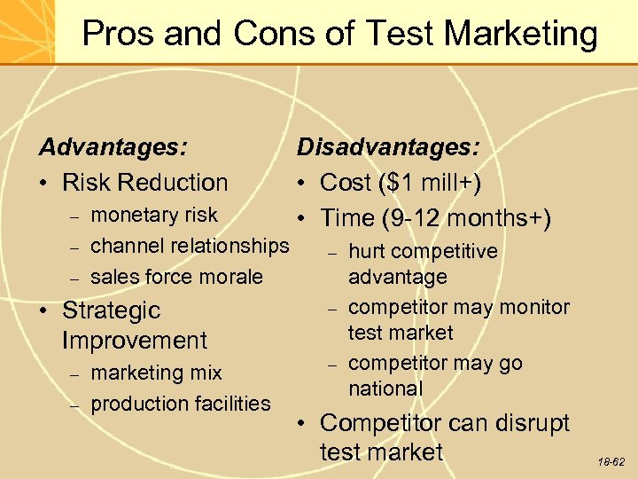 Pros and Cons of Test Marketing Advantages: • Risk Reduction – – – monetary