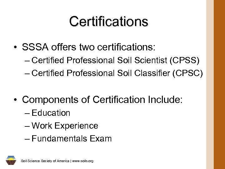 Certifications • SSSA offers two certifications: – Certified Professional Soil Scientist (CPSS) – Certified