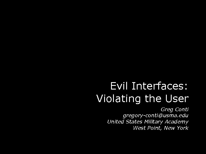 Evil Interfaces: Violating the User Greg Conti gregory-conti@usma. edu United States Military Academy West