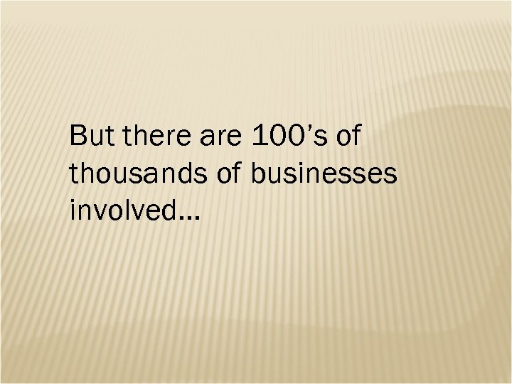But there are 100’s of thousands of businesses involved… 