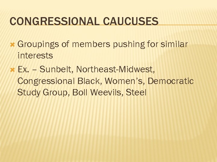 CONGRESSIONAL CAUCUSES Groupings of members pushing for similar interests Ex. – Sunbelt, Northeast-Midwest, Congressional