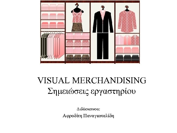 VISUAL MERCHANDISING Σημειώσεις εργαστηρίου Διδάσκουσα: Αφροδίτη Παναγιωταλίδη 