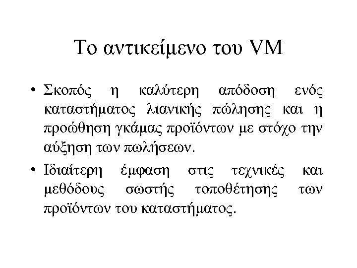 Το αντικείμενο του VM • Σκοπός η καλύτερη απόδοση ενός καταστήματος λιανικής πώλησης και