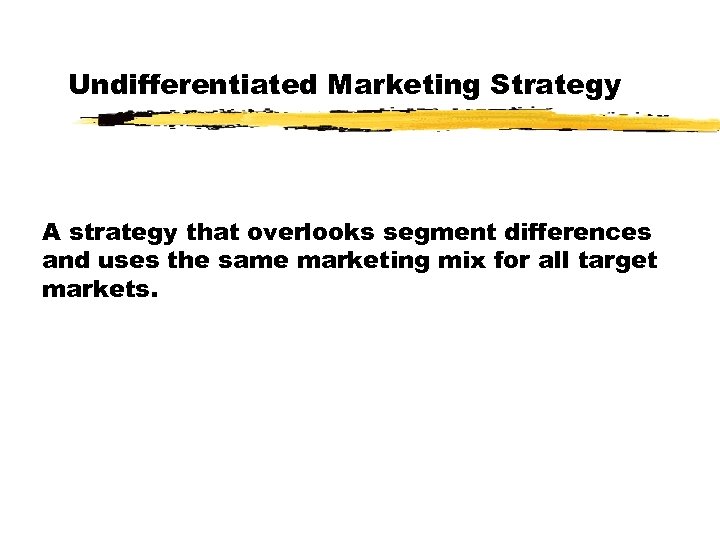 Undifferentiated Marketing Strategy A strategy that overlooks segment differences and uses the same marketing