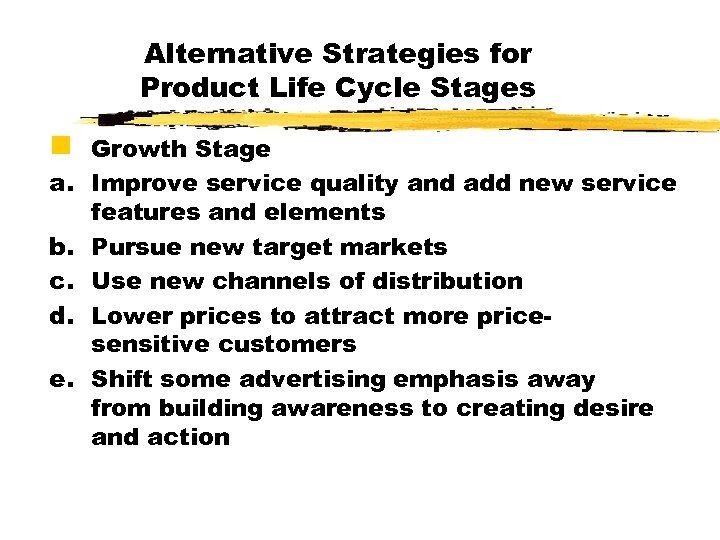Alternative Strategies for Product Life Cycle Stages g Growth Stage a. Improve service quality