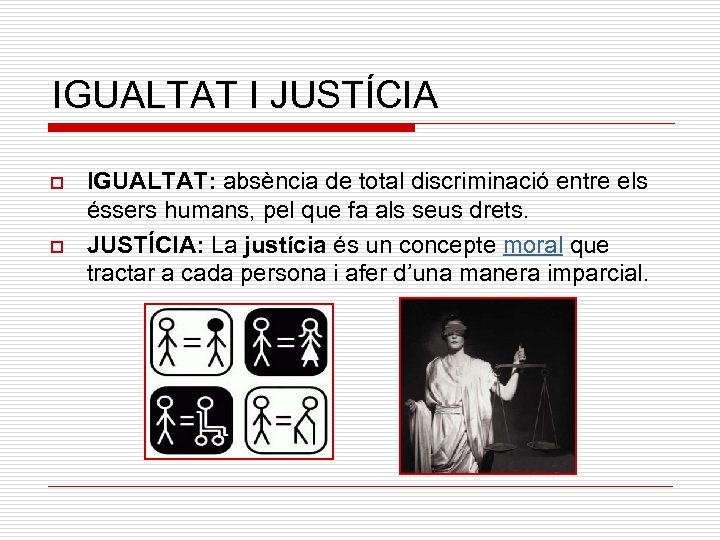 IGUALTAT I JUSTÍCIA o o IGUALTAT: absència de total discriminació entre els éssers humans,