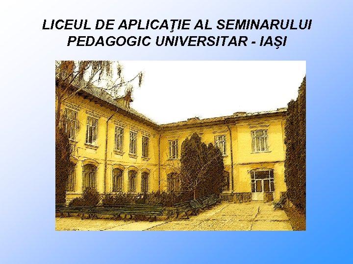 LICEUL DE APLICAŢIE AL SEMINARULUI PEDAGOGIC UNIVERSITAR - IAŞI 