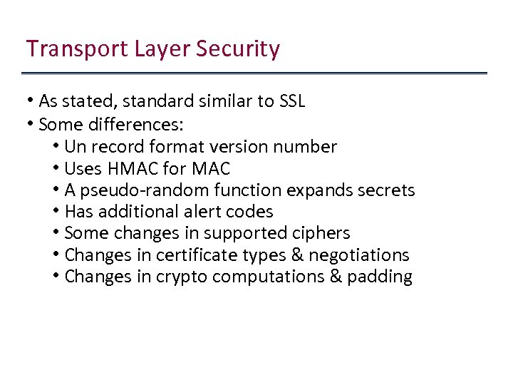Transport Layer Security • As stated, standard similar to SSL • Some differences: •