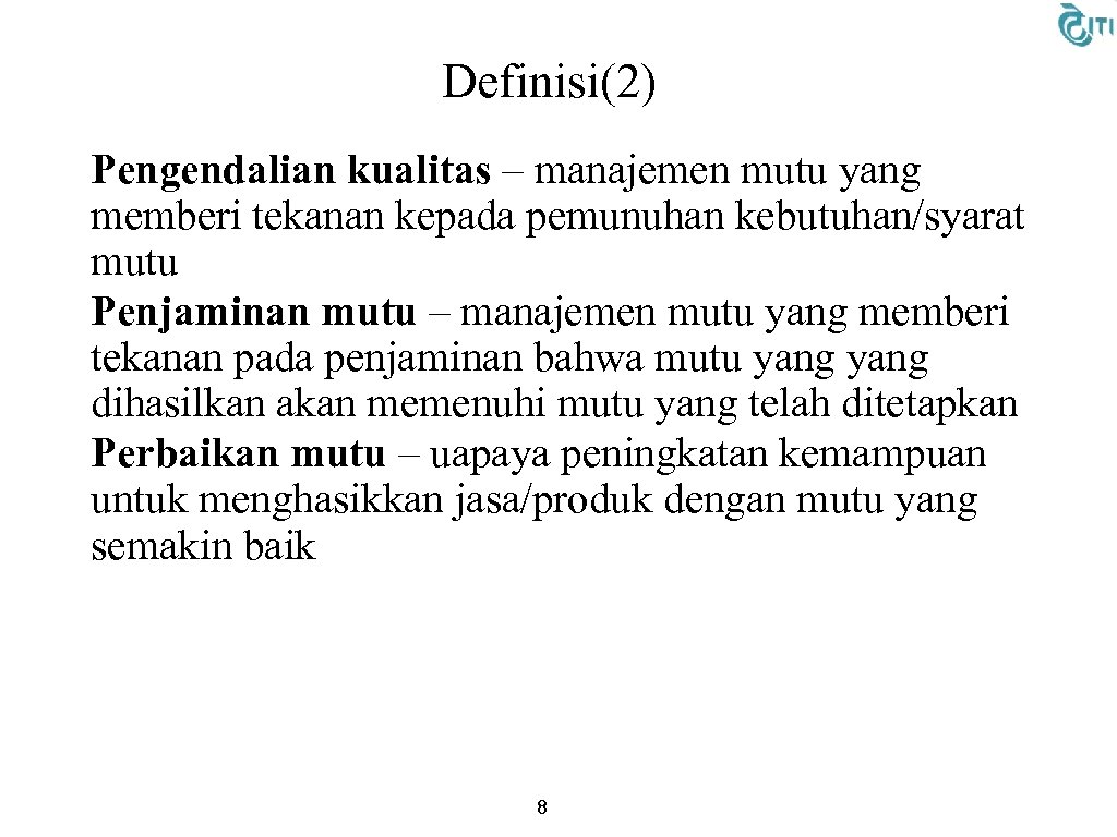 Definisi(2) • Pengendalian kualitas – manajemen mutu yang memberi tekanan kepada pemunuhan kebutuhan/syarat mutu