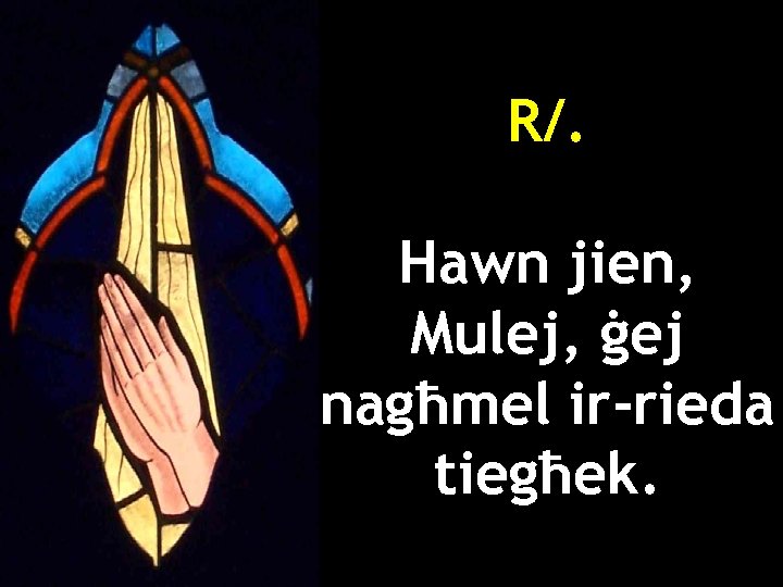 R/. Hawn jien, Mulej, ġej nagħmel ir-rieda tiegħek. 