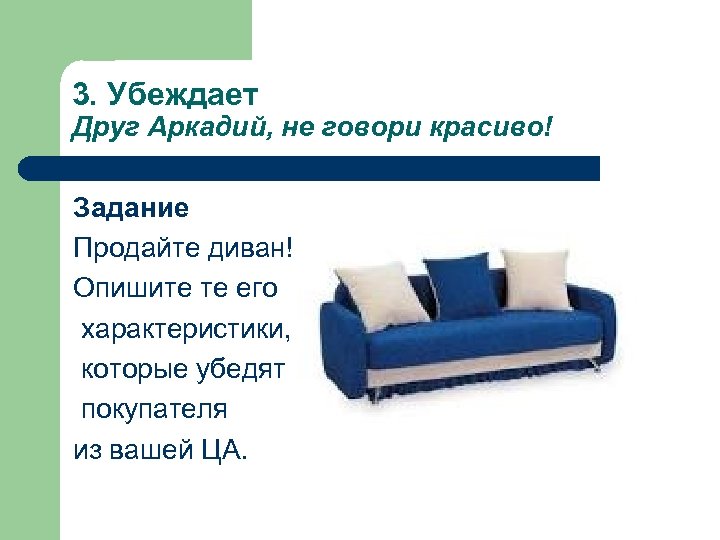 3. Убеждает Друг Аркадий, не говори красиво! Задание Продайте диван! Опишите те его характеристики,