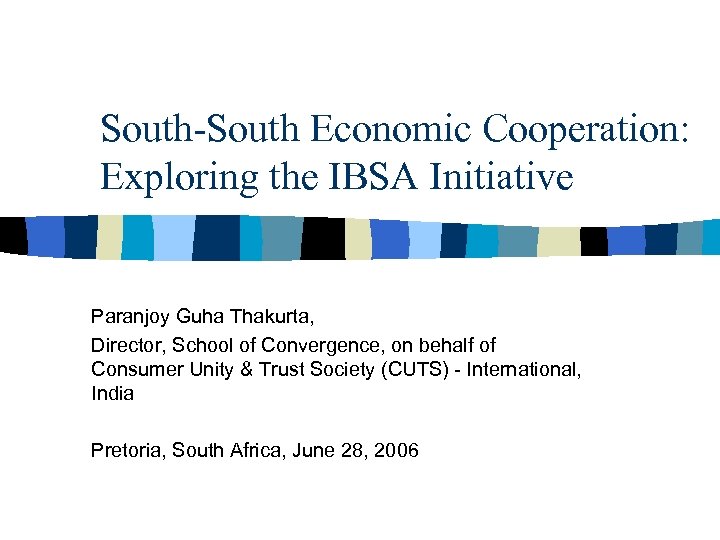 South-South Economic Cooperation: Exploring the IBSA Initiative Paranjoy Guha Thakurta, Director, School of Convergence,