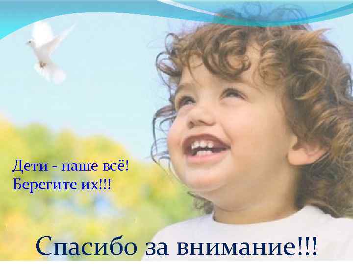 Дети - наше всё! Берегите их!!! Спасибо за внимание!!! 