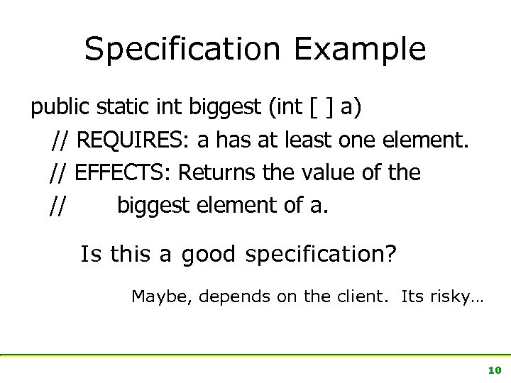 Specification Example public static int biggest (int [ ] a) // REQUIRES: a has