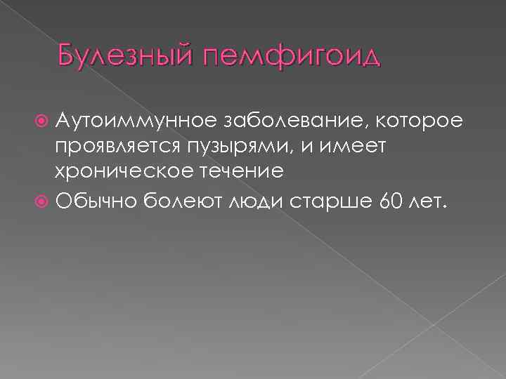Булезный пемфигоид Аутоиммунное заболевание, которое проявляется пузырями, и имеет хроническое течение Обычно болеют люди
