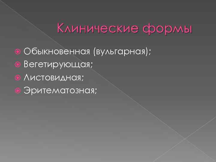 Клинические формы Обыкновенная (вульгарная); Вегетирующая; Листовидная; Эритематозная; 