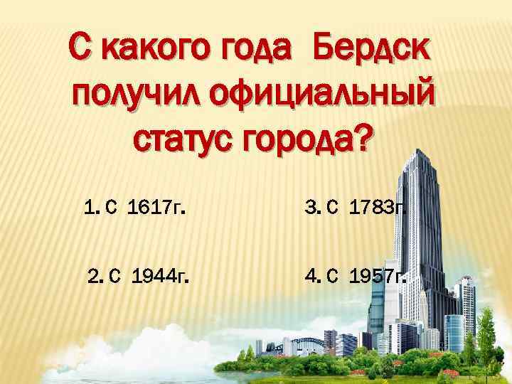 С какого года Бердск получил официальный статус города? 1. С 1617 г. 3. С