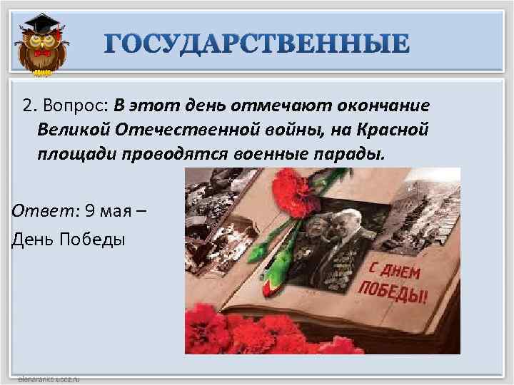 ГОСУДАРСТВЕННЫЕ 2. Вопрос: В этот день отмечают окончание Великой Отечественной войны, на Красной площади