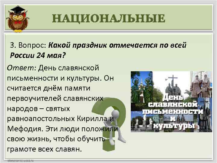 НАЦИОНАЛЬНЫЕ 3. Вопрос: Какой праздник отмечается по всей России 24 мая? Ответ: День славянской