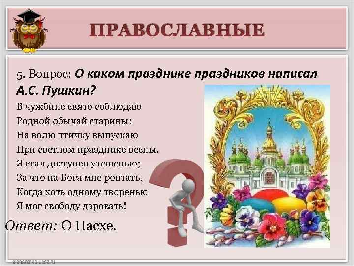 ПРАВОСЛАВНЫЕ 5. Вопрос: О каком празднике праздников написал А. С. Пушкин? В чужбине свято