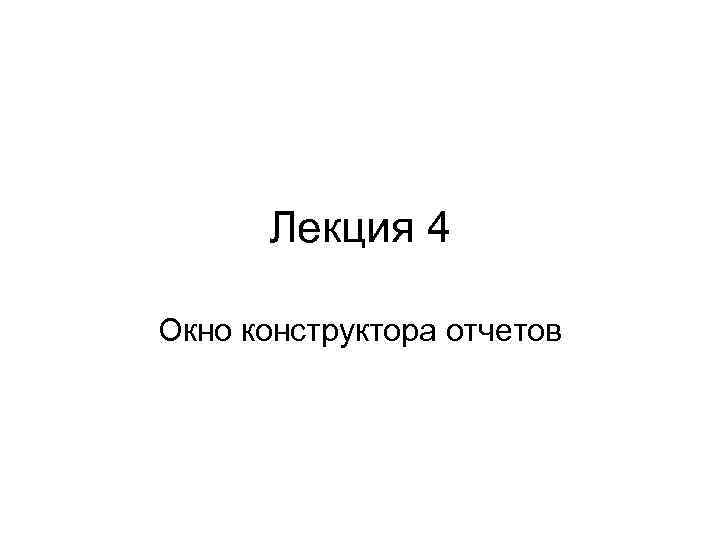 Лекция 4 Окно конструктора отчетов 