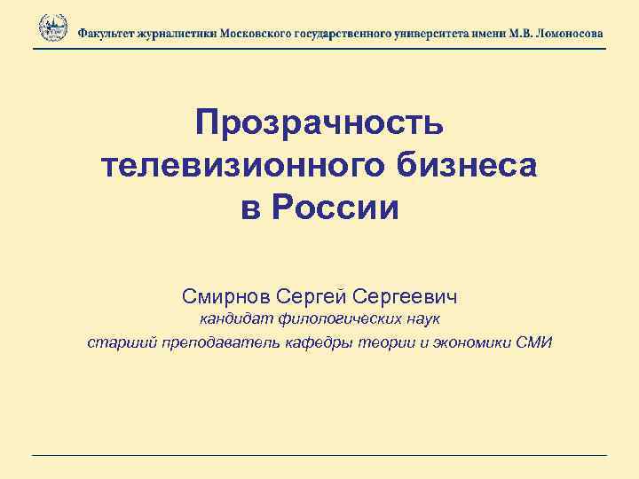 Прозрачность телевизионного бизнеса в России Смирнов Сергей Сергеевич кандидат филологических наук старший преподаватель кафедры