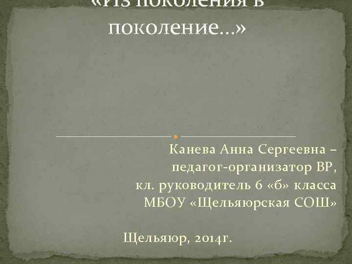  «Из поколения в поколение…» Канева Анна Сергеевна – педагог-организатор ВР, кл. руководитель 6