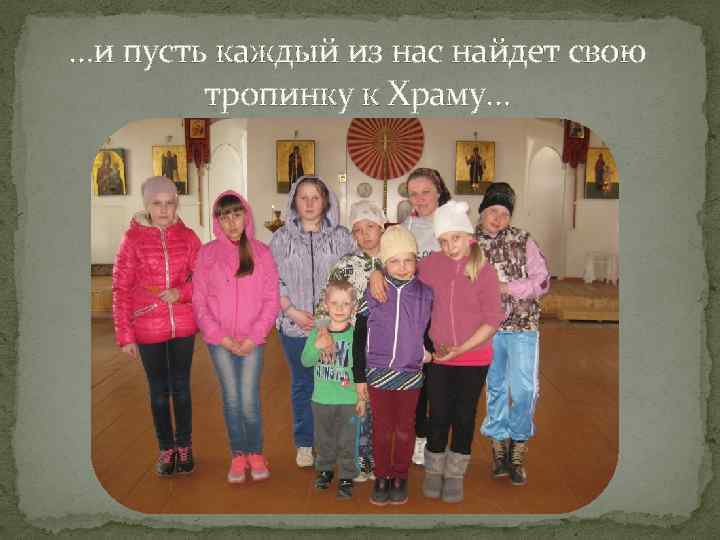 …и пусть каждый из нас найдет свою тропинку к Храму… 