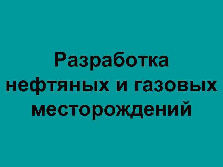 Разработка нефтяных и газовых месторождений 