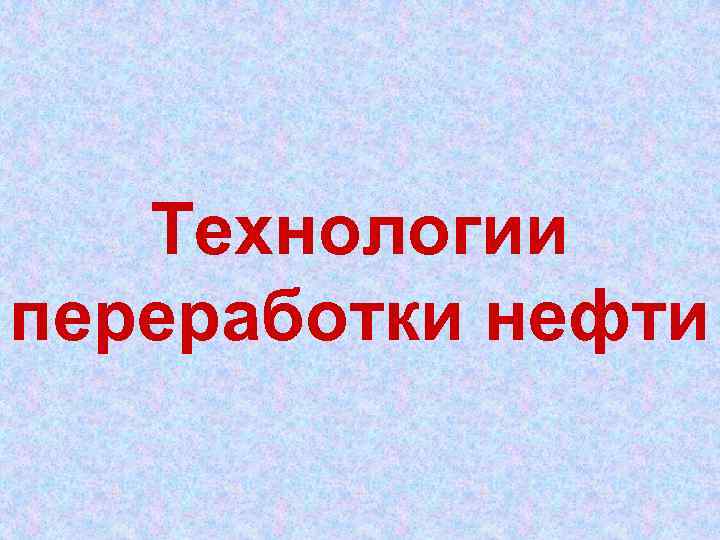 Технологии переработки нефти 