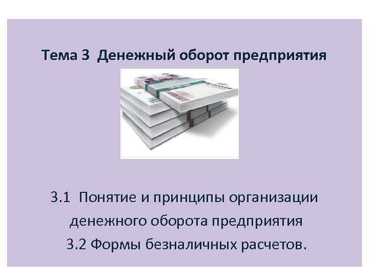 Тема 3 Денежный оборот предприятия 3. 1 Понятие и принципы организации денежного оборота предприятия