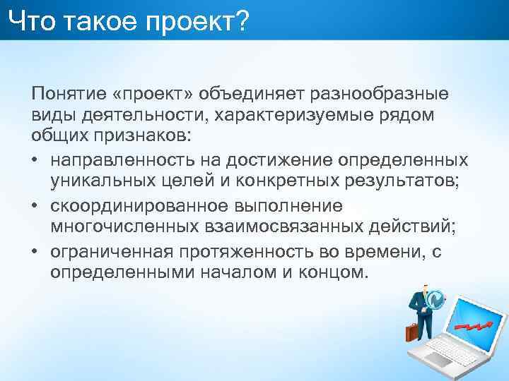 Что такое проект? Понятие «проект» объединяет разнообразные виды деятельности, характеризуемые рядом общих признаков: •