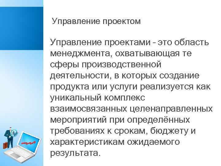 Управление проектом Управление проектами – это область менеджмента, охватывающая те сферы производственной деятельности, в