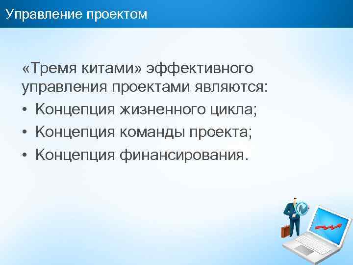 Управление проектом «Тремя китами» эффективного управления проектами являются: • Концепция жизненного цикла; • Концепция