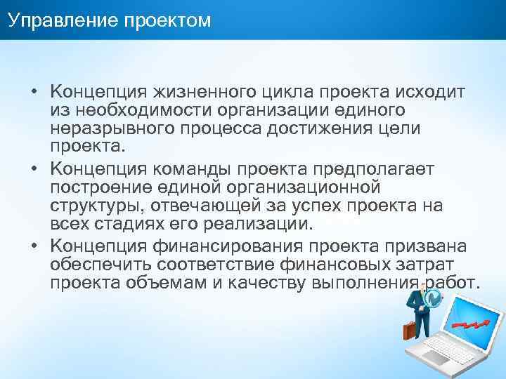 Управление проектом • Концепция жизненного цикла проекта исходит из необходимости организации единого неразрывного процесса