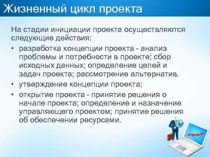 Жизненный цикл проекта На стадии инициации проекта осуществляются следующие действия: • разработка концепции проекта